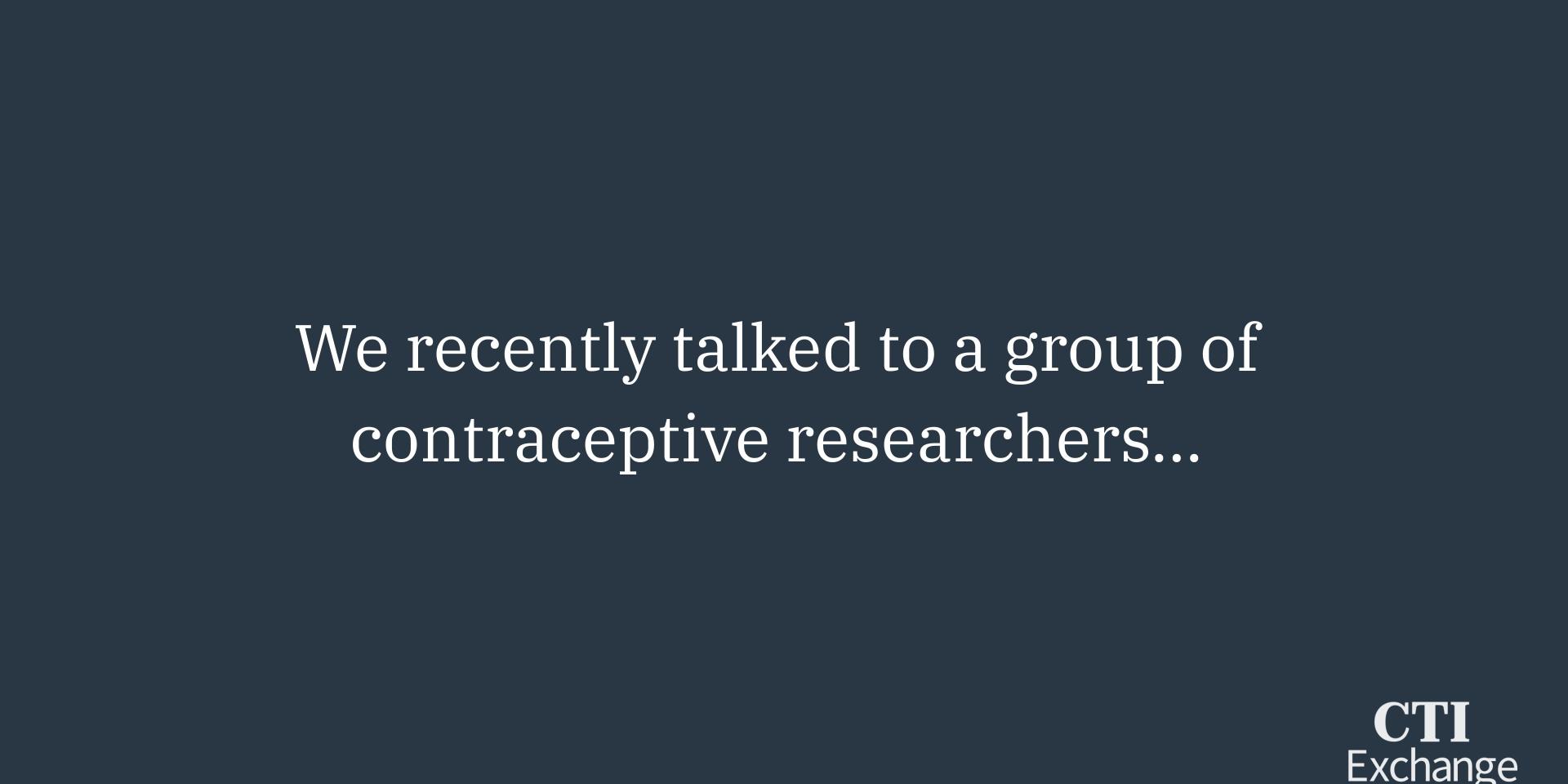 Dark blue background, with white writing that says "We recently talked to a group of contraceptive researchers..."